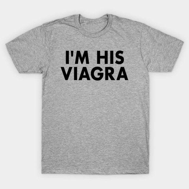 I'm His Viagra T-Shirt - Funny Viagra Joke Shirt