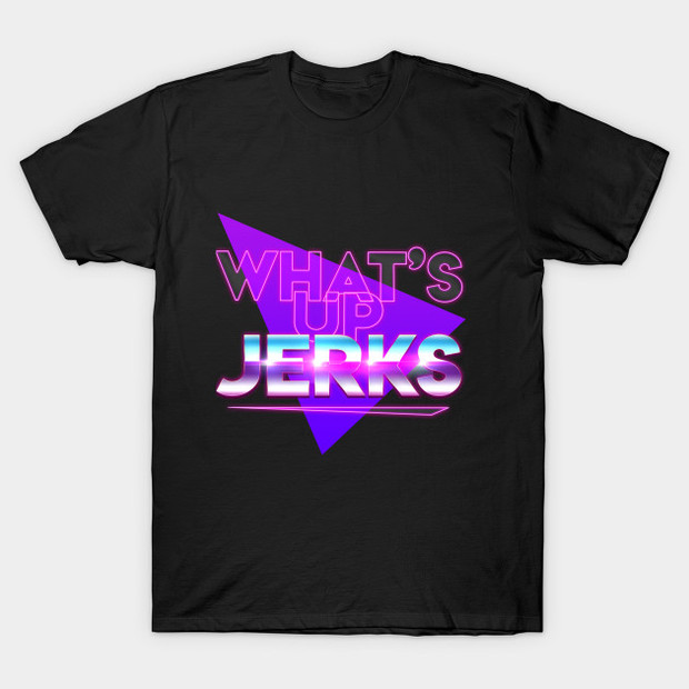 What's Up Jerks? How Did This Get Made? T-Shirt